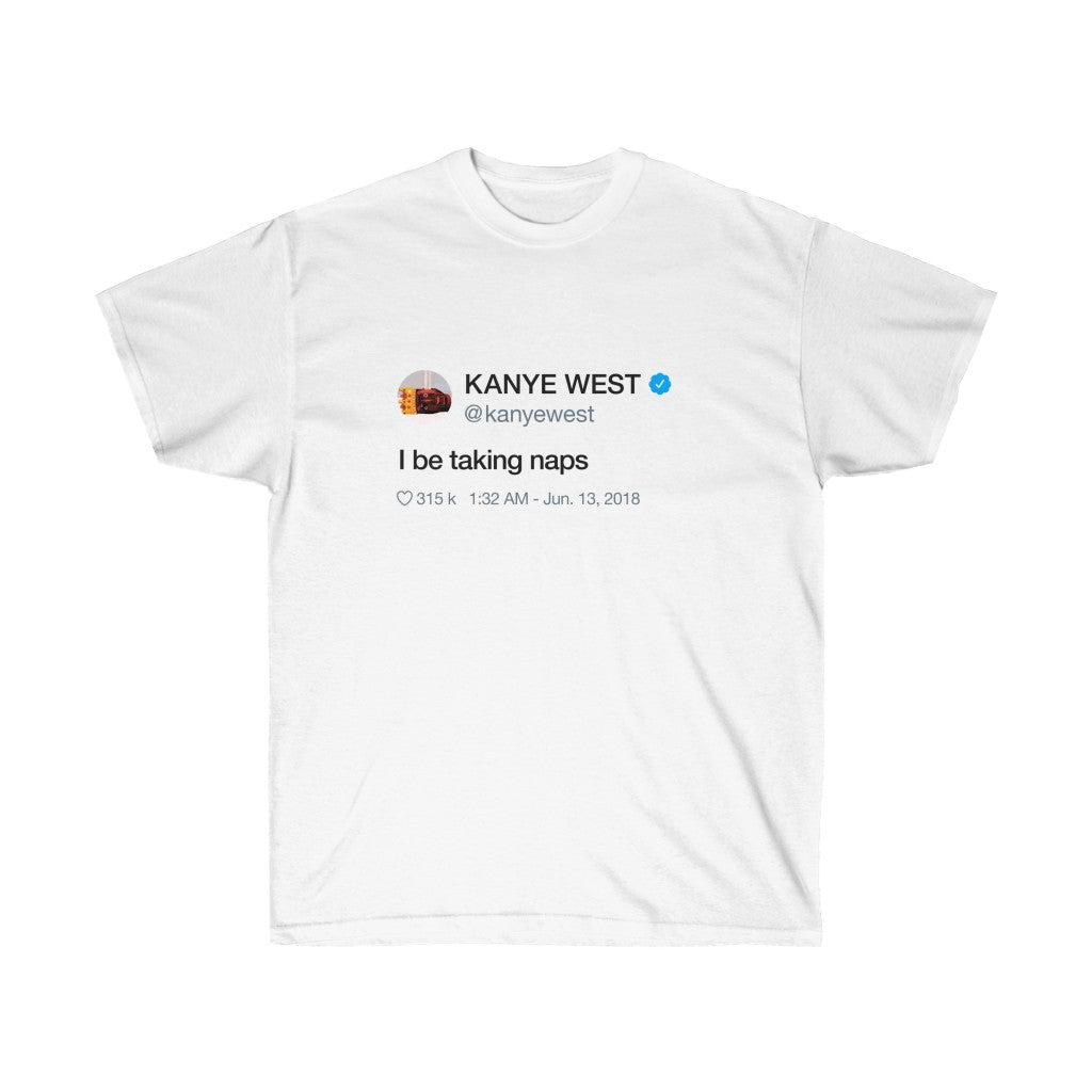 I be taking naps - Kanye West Tweet T-Shirt